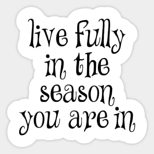 Live fully in the season you are in Sticker